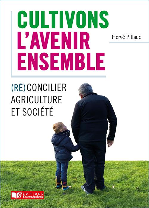 « Cultivons l'avenir ensemble / Réconcilier agriculture et société » d'Hervé Pillaud (France Agricole Eds, 2021)